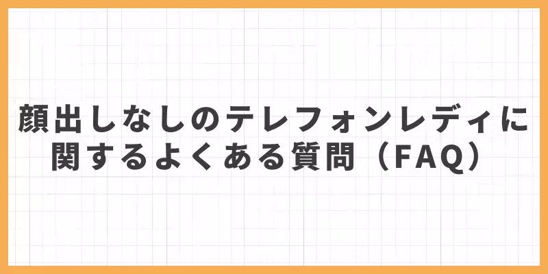 顔出しなしのテレフォンレディに関するよくある質問(FAQ)のバナー