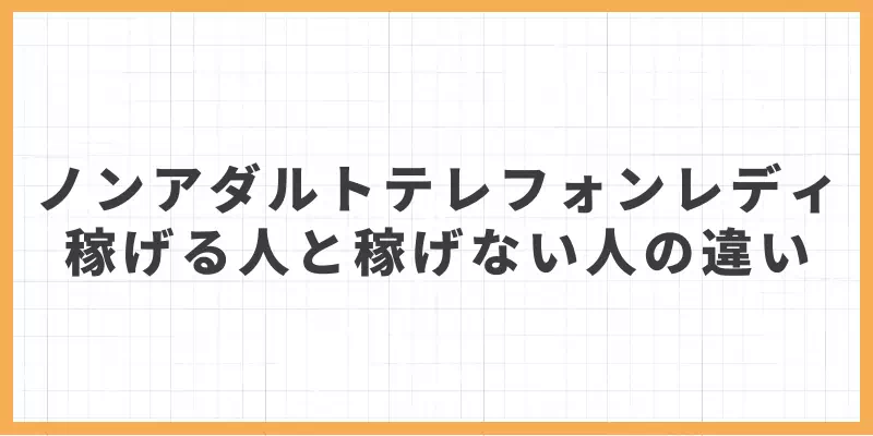 ノンアダルトテレフォンレディで稼げる人と稼げない人の違いのバナー