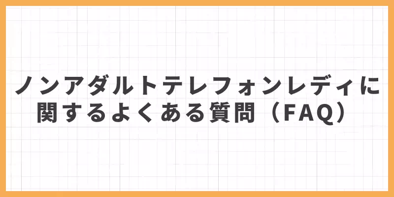 ノンアダルトテレフォンレディに関するよくある質問(FAQ)のバナー