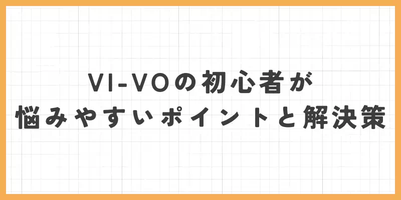 VI-VOの初心者が悩みやすいポイントと解決策のバナー